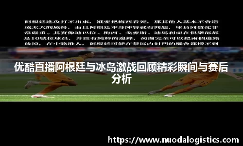 优酷直播阿根廷与冰岛激战回顾精彩瞬间与赛后分析